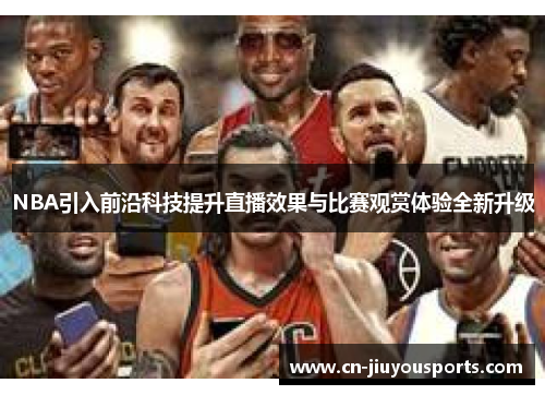 NBA引入前沿科技提升直播效果与比赛观赏体验全新升级