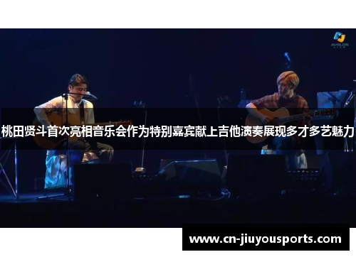 桃田贤斗首次亮相音乐会作为特别嘉宾献上吉他演奏展现多才多艺魅力