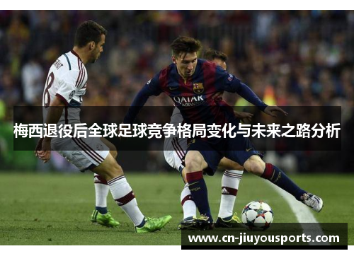 梅西退役后全球足球竞争格局变化与未来之路分析