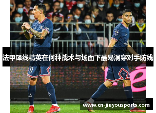 法甲锋线精英在何种战术与场面下最易洞穿对手防线