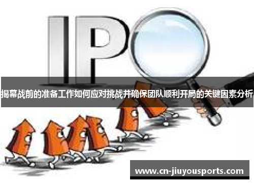 揭幕战前的准备工作如何应对挑战并确保团队顺利开局的关键因素分析