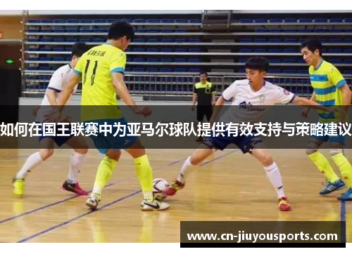 如何在国王联赛中为亚马尔球队提供有效支持与策略建议
