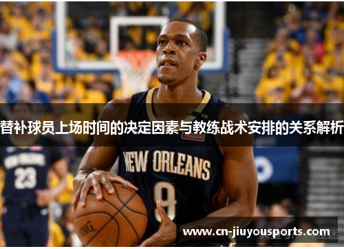 替补球员上场时间的决定因素与教练战术安排的关系解析