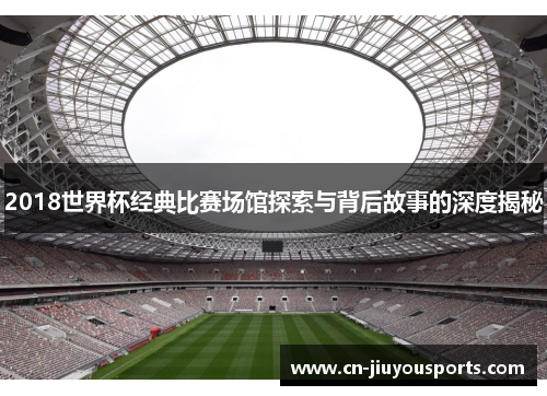 2018世界杯经典比赛场馆探索与背后故事的深度揭秘