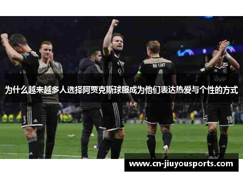 为什么越来越多人选择阿贾克斯球服成为他们表达热爱与个性的方式