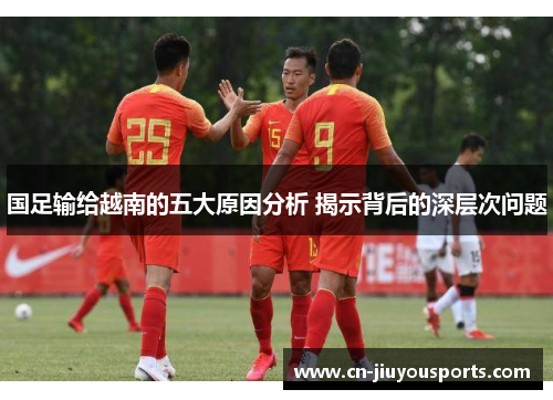 国足输给越南的五大原因分析 揭示背后的深层次问题