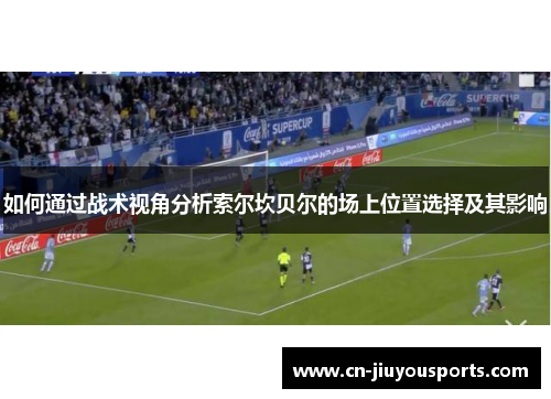 如何通过战术视角分析索尔坎贝尔的场上位置选择及其影响