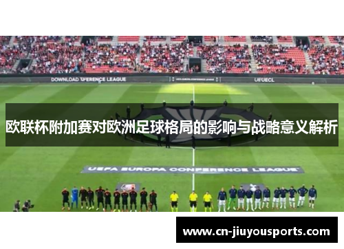 欧联杯附加赛对欧洲足球格局的影响与战略意义解析