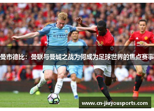 曼市德比：曼联与曼城之战为何成为足球世界的焦点赛事