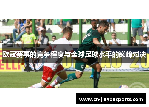 欧冠赛事的竞争程度与全球足球水平的巅峰对决